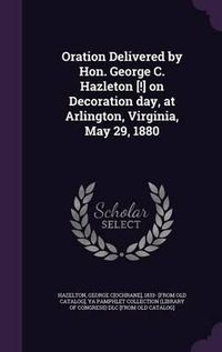 Cover image for Oration Delivered by Hon. George C. Hazleton [!] on Decoration Day, at Arlington, Virginia, May 29, 1880