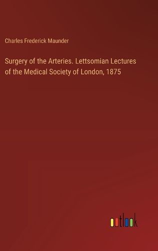 Cover image for Surgery of the Arteries. Lettsomian Lectures of the Medical Society of London, 1875