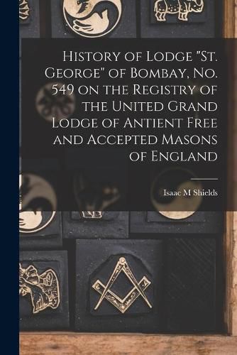 Cover image for History of Lodge St. George of Bombay, No. 549 on the Registry of the United Grand Lodge of Antient Free and Accepted Masons of England