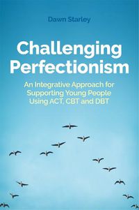 Cover image for Challenging Perfectionism: An Integrative Approach for Supporting Young People Using ACT, CBT and DBT