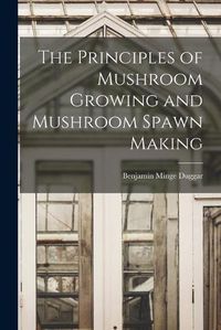 Cover image for The Principles of Mushroom Growing and Mushroom Spawn Making