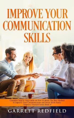 Cover image for Improve Your Communication Skills: Complete Step by Step Guide on How to Obtain the Best Method to Improve Your Communication and Social Skills Easily