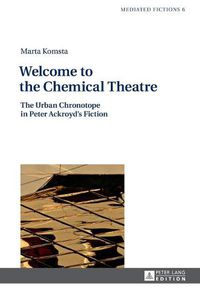 Cover image for Welcome to the Chemical Theatre: The Urban Chronotope in Peter Ackroyd's Fiction