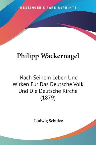 Cover image for Philipp Wackernagel: Nach Seinem Leben Und Wirken Fur Das Deutsche Volk Und Die Deutsche Kirche (1879)