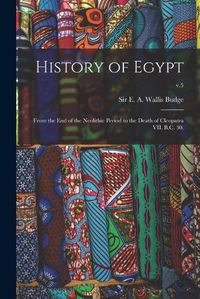 Cover image for History of Egypt: From the End of the Neolithic Period to the Death of Cleopatra VII. B.C. 30.; v.5