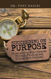 Cover image for Succeeding on Purpose: Strategizing Your Success Through Finding and Living Your Purpose