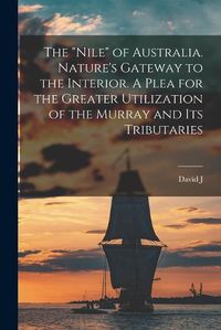 Cover image for The "Nile" of Australia. Nature's Gateway to the Interior. A Plea for the Greater Utilization of the Murray and its Tributaries