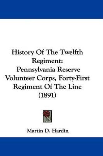 Cover image for History of the Twelfth Regiment: Pennsylvania Reserve Volunteer Corps, Forty-First Regiment of the Line (1891)