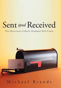 Cover image for Sent and Received: This Mourning's E-Mails, Packaged With Prayer