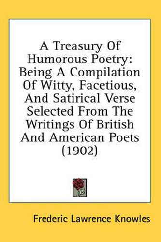 Cover image for A Treasury of Humorous Poetry: Being a Compilation of Witty, Facetious, and Satirical Verse Selected from the Writings of British and American Poets (1902)