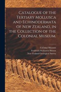 Cover image for Catalogue of the Tertiary Mollusca and Echinodermata of New Zealand, in the Collection of the Colonial Museum.