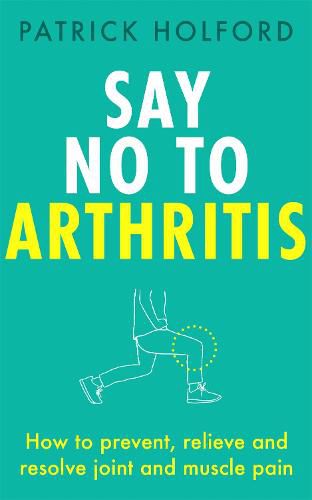 Cover image for Say No To Arthritis: How to prevent, relieve and resolve joint and muscle pain