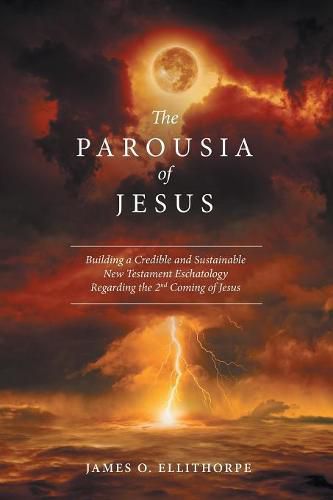 Cover image for The Parousia of Jesus: Building a Credible and Sustainable New Testament Eschatology Regarding the 2nd Coming of Jesus