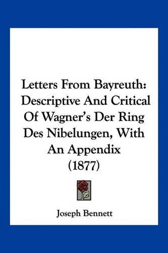 Cover image for Letters from Bayreuth: Descriptive and Critical of Wagner's Der Ring Des Nibelungen, with an Appendix (1877)