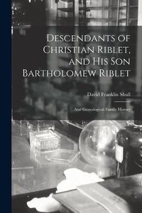 Cover image for Descendants of Christian Riblet, and His Son Bartholomew Riblet: and Genealogical Family History