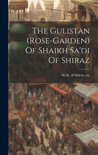 Cover image for The Gulistan (rose-garden) Of Shaikh Sa'di Of Shiraz