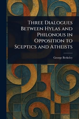 Cover image for Three Dialogues Between Hylas and Philonous in Opposition to Sceptics and Atheists