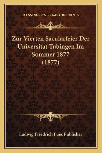 Cover image for Zur Vierten Sacularfeier Der Universitat Tubingen Im Sommer 1877 (1877)