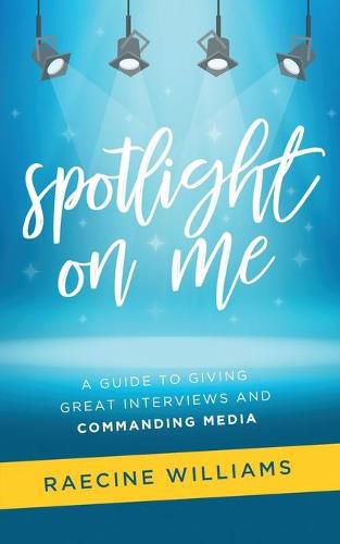 Cover image for Spotlight On Me: A Guide to Giving Great Interviews and Commanding Media