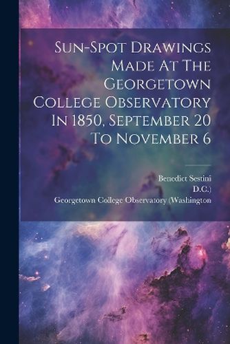 Cover image for Sun-spot Drawings Made At The Georgetown College Observatory In 1850, September 20 To November 6