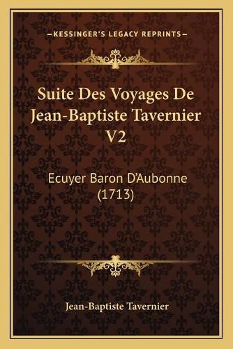 Cover image for Suite Des Voyages de Jean-Baptiste Tavernier V2: Ecuyer Baron D'Aubonne (1713)
