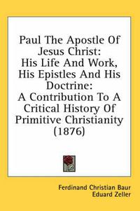 Cover image for Paul the Apostle of Jesus Christ: His Life and Work, His Epistles and His Doctrine: A Contribution to a Critical History of Primitive Christianity (1876)