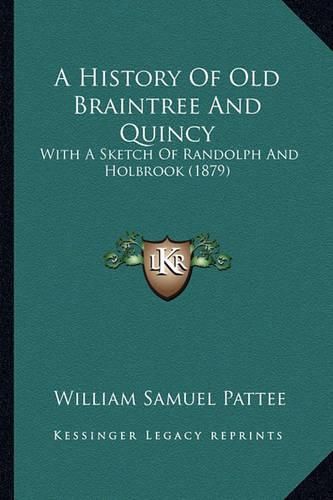 Cover image for A History of Old Braintree and Quincy: With a Sketch of Randolph and Holbrook (1879)