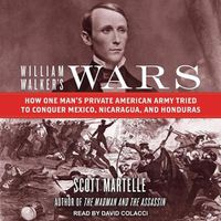 Cover image for William Walker's Wars: How One Man's Private American Army Tried to Conquer Mexico, Nicaragua, and Honduras
