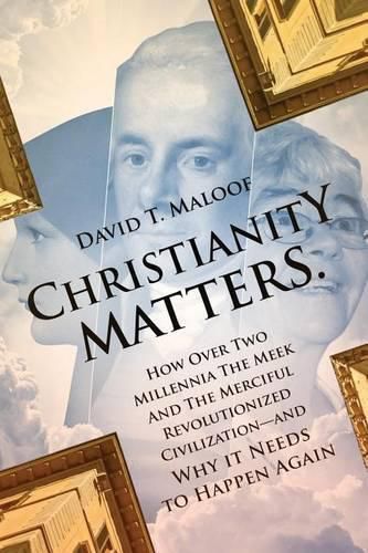 Cover image for Christianity Matters.: How Over Two Millennia the Meek and the Merciful Revolutionized Civilization -- and Why it Needs to Happen Again