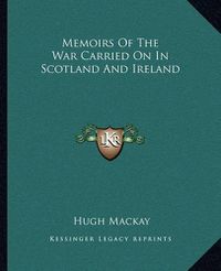 Cover image for Memoirs of the War Carried on in Scotland and Ireland