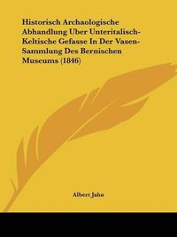 Cover image for Historisch Archaologische Abhandlung Uber Unteritalisch-Keltische Gefasse in Der Vasen-Sammlung Des Bernischen Museums (1846)