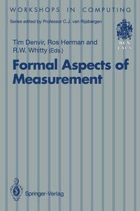 Cover image for Formal Aspects of Measurement: Proceedings of the BCS-FACS Workshop on Formal Aspects of Measurement, South Bank University, London, 5 May 1991