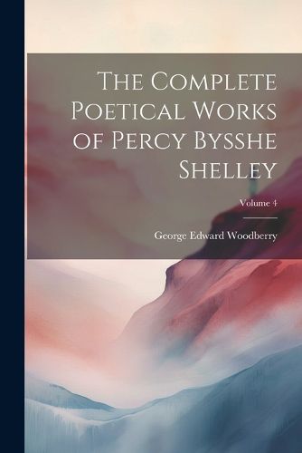 The Complete Poetical Works of Percy Bysshe Shelley; Volume 4