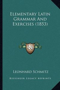 Cover image for Elementary Latin Grammar and Exercises (1853)