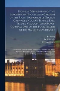 Cover image for Stowe, a Description of the Magnificent House and Gardens of the Right Honourable George Grenville Nugent Temple, Earl Temple, Viscount and Baron Cobham, One of the Four Tellers of His Majesty's Exchequer: Embellished With a General Plan of The...