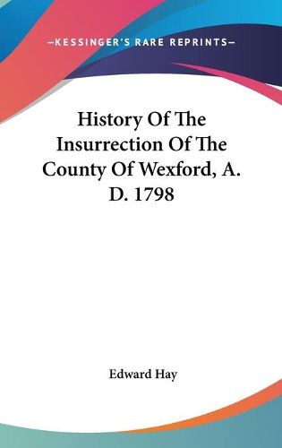 Cover image for History of the Insurrection of the County of Wexford, A. D. 1798