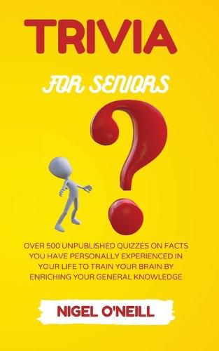 Cover image for Trivia for Seniors: Over 500 Unpublished quizzes on facts you have personally experienced in your life to train your brain by enriching your general knowledge