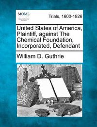 Cover image for United States of America, Plaintiff, Against the Chemical Foundation, Incorporated, Defendant