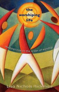 Cover image for The Worshiping Life: Meditations on the Order of Worship