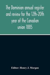 Cover image for The Dominion Annual Register And Review For The 12Th-20Th Year Of The Canadian Union 1885