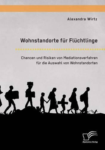 Cover image for Wohnstandorte fur Fluchtlinge. Chancen und Risiken von Mediationsverfahren fur die Auswahl von Wohnstandorten