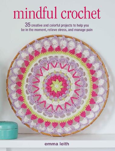 Cover image for Mindful Crochet: 35 Creative and Colorful Projects to Help You be in the Moment, Relieve Stress, and Manage Pain