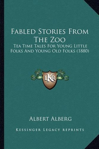 Fabled Stories from the Zoo: Tea Time Tales for Young Little Folks and Young Old Folks (1880)