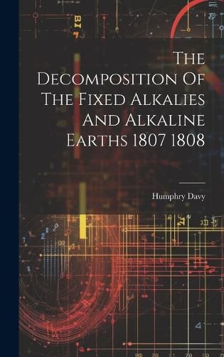 Cover image for The Decomposition Of The Fixed Alkalies And Alkaline Earths 1807 1808