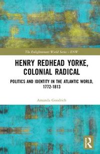 Cover image for Henry Redhead Yorke, Colonial Radical: Politics and Identity in the Atlantic World, 1772-1813