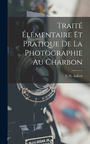 Cover image for Traite Elementaire Et Pratique De La Photographie Au Charbon