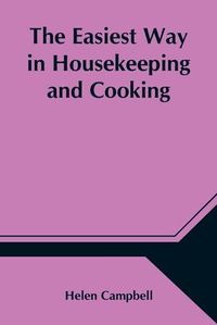 Cover image for The Easiest Way in Housekeeping and Cooking; Adapted to Domestic Use or Study in Classes