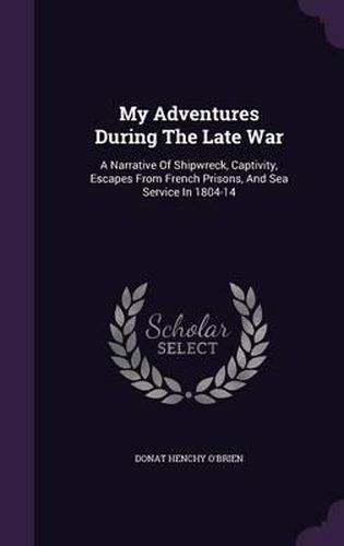 Cover image for My Adventures During the Late War: A Narrative of Shipwreck, Captivity, Escapes from French Prisons, and Sea Service in 1804-14