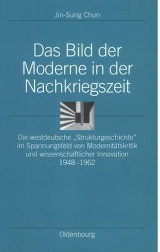 Cover image for Das Bild Der Moderne in Der Nachkriegszeit: Die Westdeutsche Strukturgeschichte Im Spannungsfeld Von Modernitatskritik Und Wissenschaftlicher Innovation 1948-1962