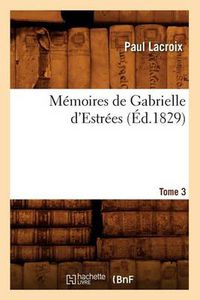 Cover image for Memoires de Gabrielle d'Estrees. Tome 3 (Ed.1829)